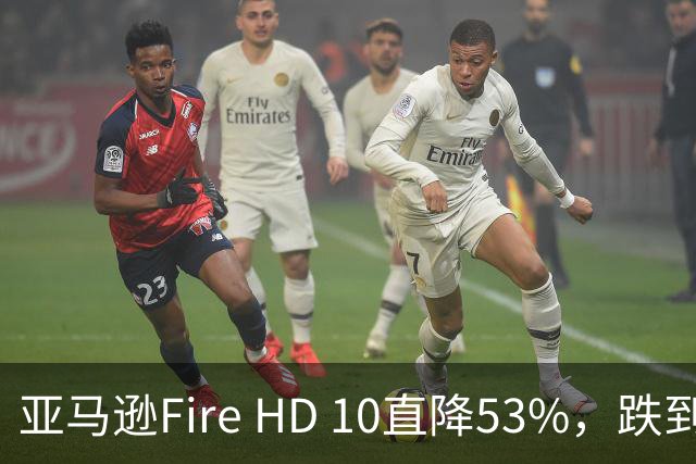 亚马逊Fire HD 10直降53%，跌到72.99美元历史低价