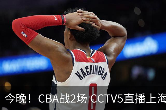 今晚！CBA战2场 CCTV5直播上海男篮VS北控，张镇麟+王哲林PK廖三宁