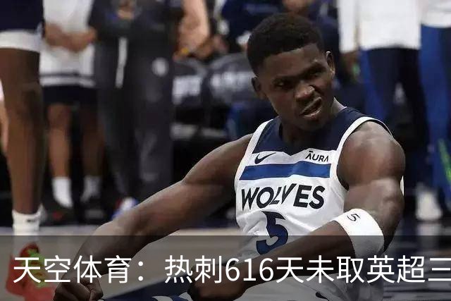 天空体育：热刺616天未取英超三连胜，德泽尔比周末冲纪录