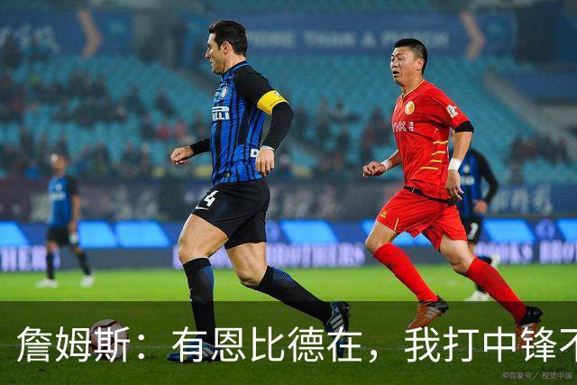 詹姆斯：有恩比德在，我打中锋不是长久之计