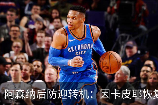 阿森纳后防迎转机：因卡皮耶恢复合练，萨卡伤情仍待确认