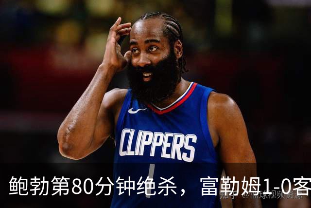 鲍勃第80分钟绝杀，富勒姆1-0客胜考文垂