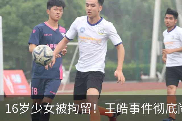 16岁少女被拘留！王皓事件彻底闹大：体育饭圈的底线，终于被法律焊死了