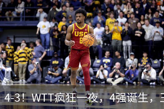 4-3！WTT疯狂一夜，4强诞生，王艺迪鏖战绝杀，孙颖莎惊险晋级